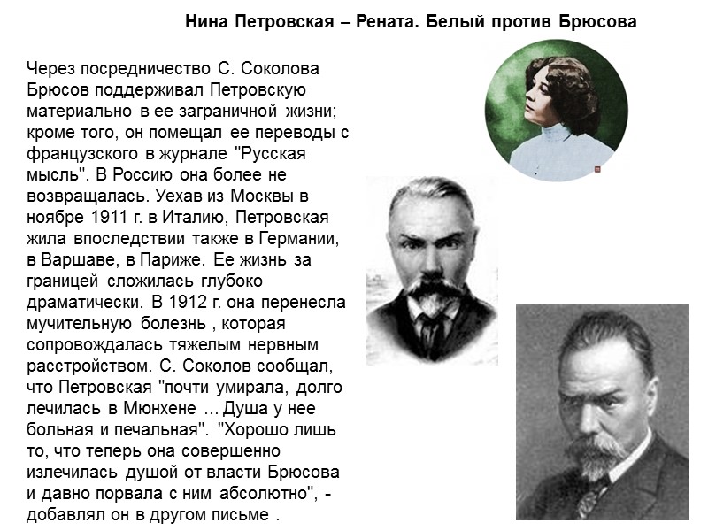 Нина Петровская – Рената. Белый против Брюсова Через посредничество С. Соколова Брюсов поддерживал Петровскую